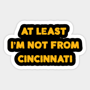 At Least I'm Not From... Cincinnati Sticker